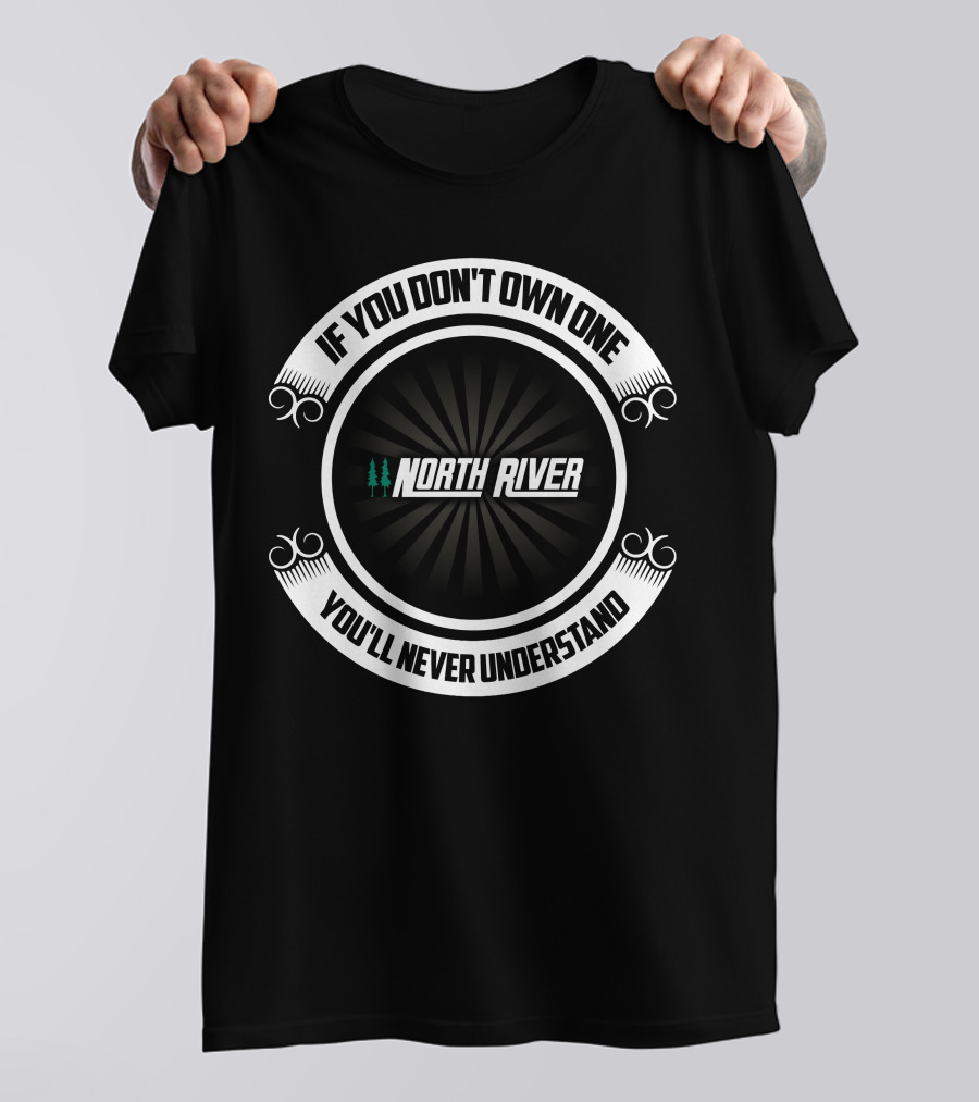 IF YOU DON'T OWN ONE NORTH RIVER BOAT YOU'LL NEVER UNDERSTAND T-Shirt