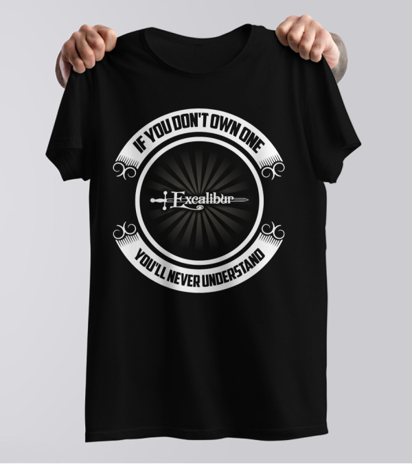 If You Don't Own One You'll Never Understand Excalibur T-Shirt