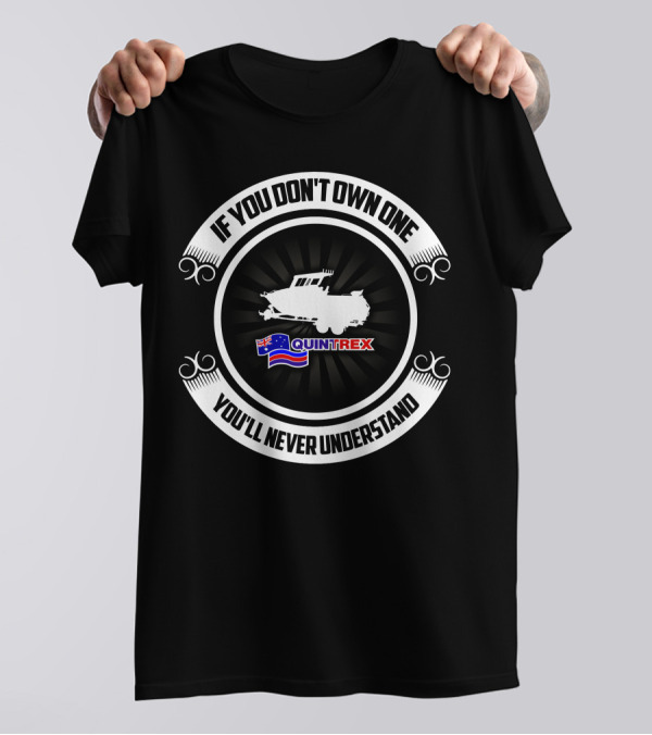 If You Don't Own One You'll Never Understand Quintrex Boat T-Shirt