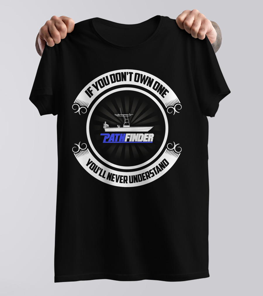 Pathfinder Boat If You Don't Own One You'll Never Understand T-Shirt