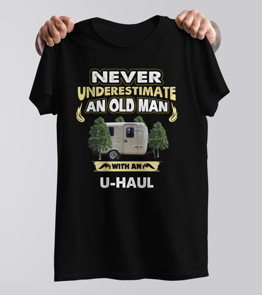 NEVER UNDERESTIMATE AN OLD MAN WITH AN U-HAUL T-Shirt