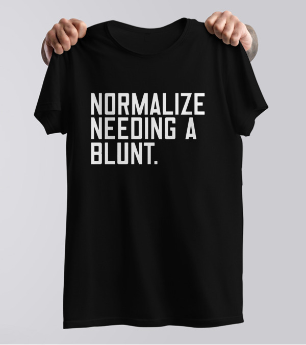 Normalize Needing A Blunt T-Shirt