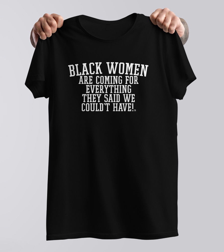 Black Women Are Coming For Everything They Said We Couldn't Have T-Shirt
