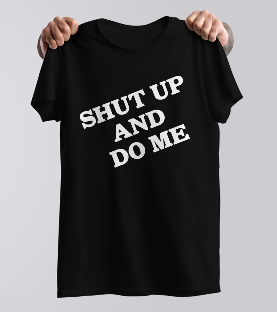 SHUT UP AND DO ME T-Shirt