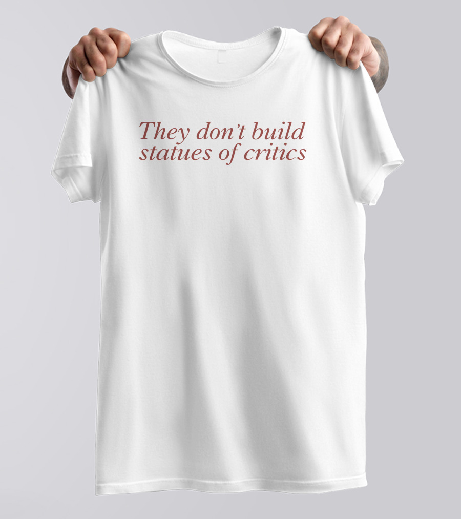 They Don’t Build Statues Of Critics Witty Motivational Saying T-Shirt