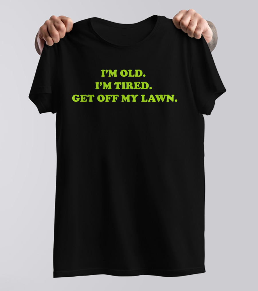 I'M OLD I'M TIRED GET OFF MY LAWN T-Shirt