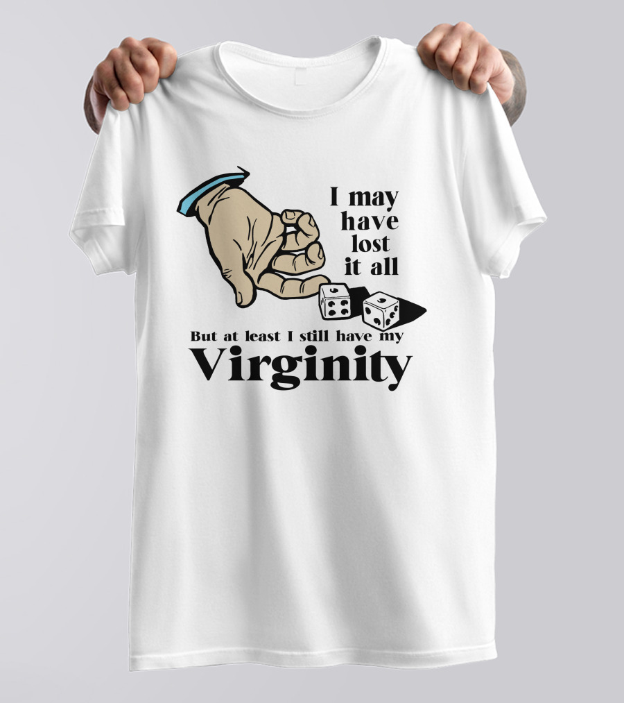 I May Have Lost It All But At Least I Still Have My Virginity Hand Holding Dice T-Shirt
