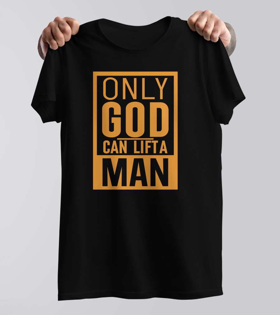 Only God Can Lift A Man T-Shirt