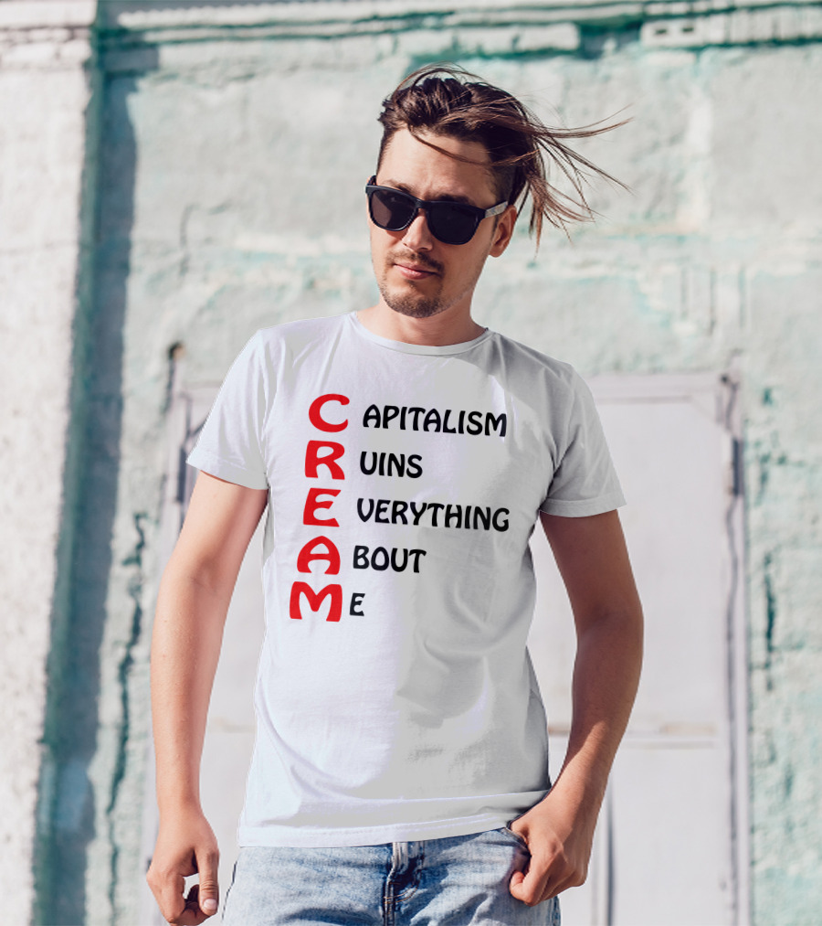 C R E A M Capitalism Ruins Everything About Me T-Shirt