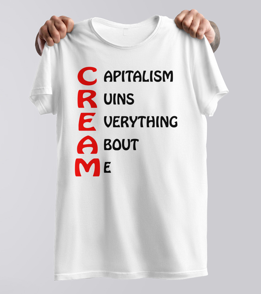 C R E A M Capitalism Ruins Everything About Me T-Shirt