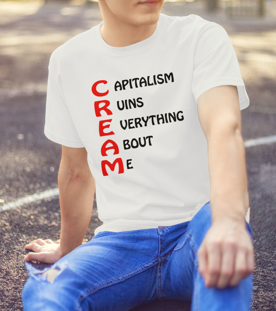 C R E A M Capitalism Ruins Everything About Me T-Shirt