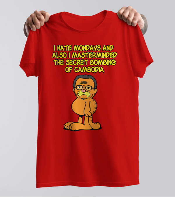 I Hate Mondays And Also I Masterminded The Secret Bombing Of Cambodia T-Shirt