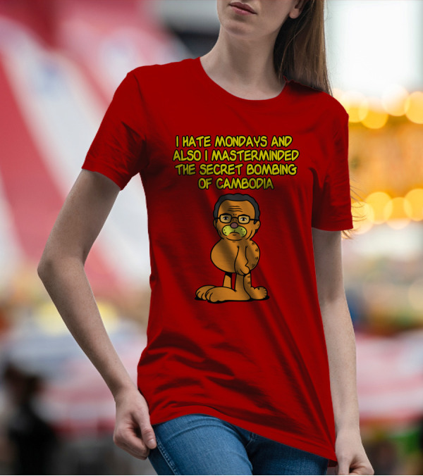 I Hate Mondays And Also I Masterminded The Secret Bombing Of Cambodia T-Shirt