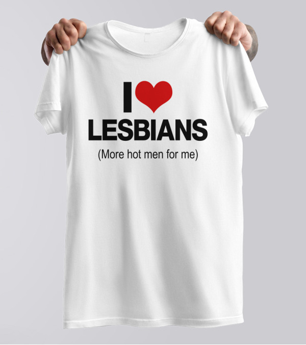 I Love Lesbians More Hot Men For Me T-Shirt