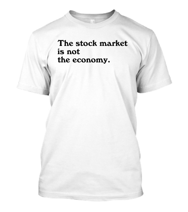 The Stock Market Is Not The Economy T-Shirt