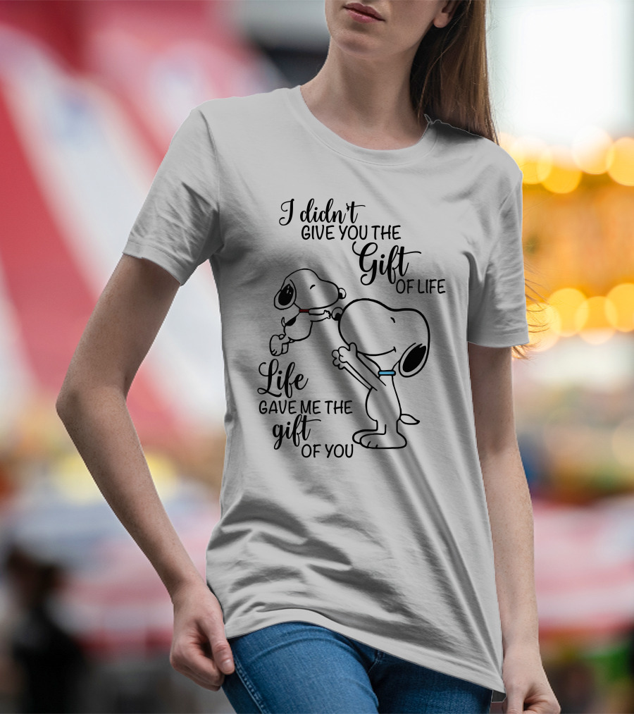 I Didn't Give You The Gift Of Life Snoopy Life Gave Me The Gift Of You T-Shirt