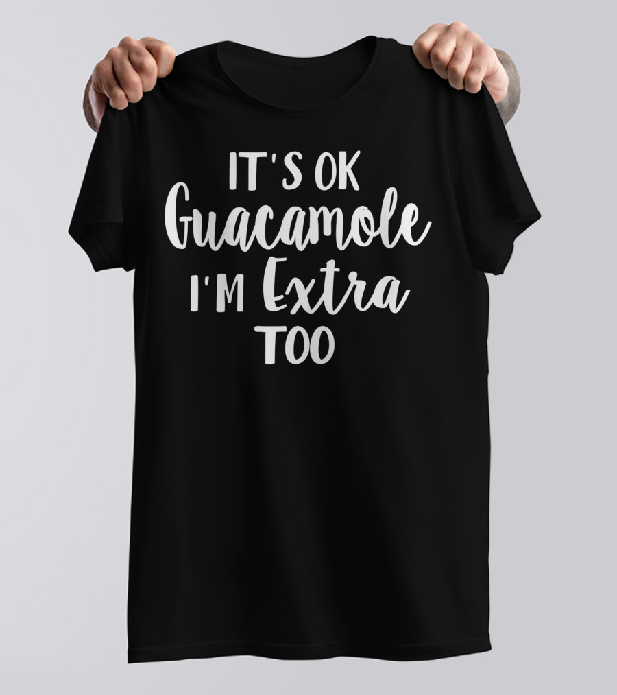 It's Ok Guacamole I'm Extra Too Avocado Lover T-Shirt