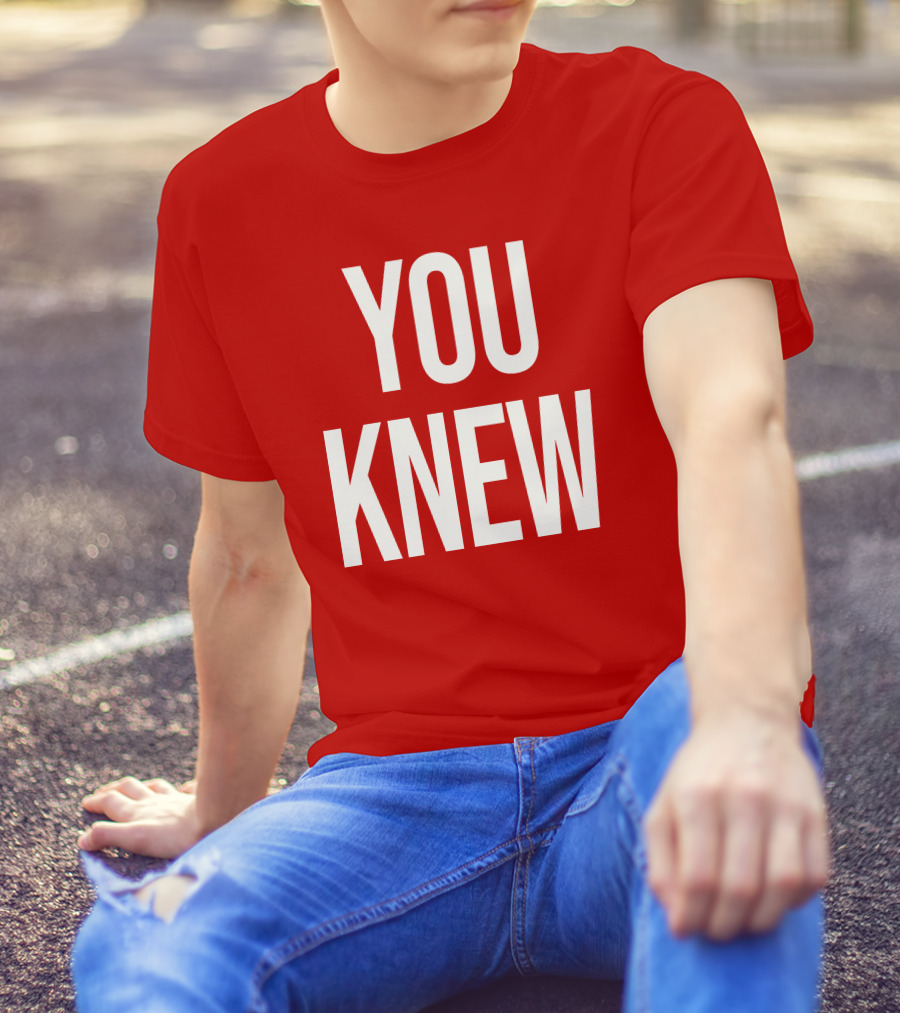 YOU KNEW T-Shirt