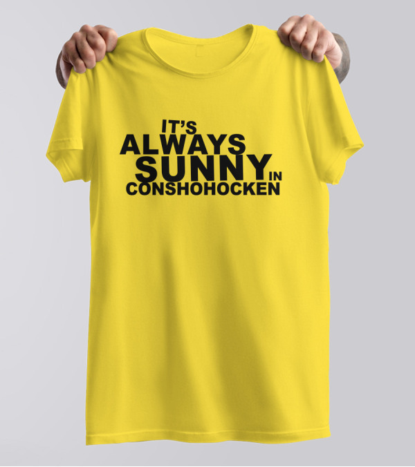 It's Always Sunny In Conshohocken - Parody Of Popular TV Show Title T-Shirt