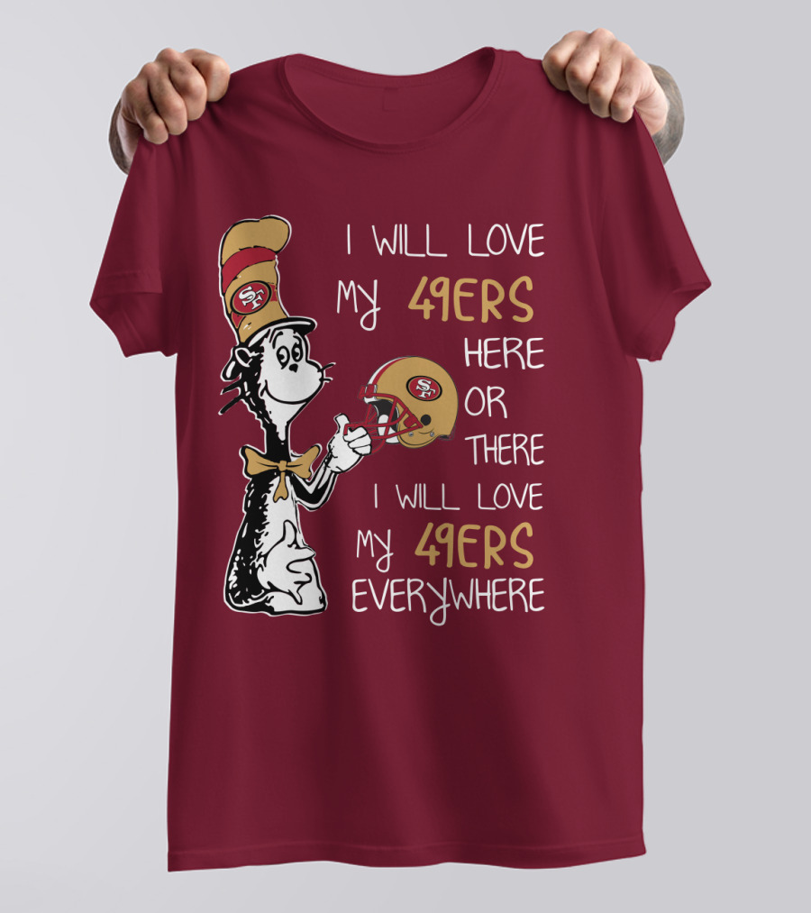 I Will Love My 49ers Here Or There I Will Love My 49ers Everywhere 49ers Football Cat In The Hat T-Shirt