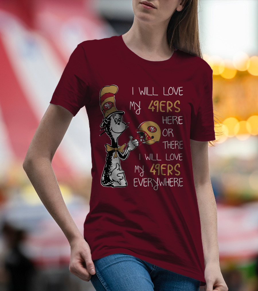 I Will Love My 49ers Here Or There I Will Love My 49ers Everywhere 49ers Football Cat In The Hat T-Shirt