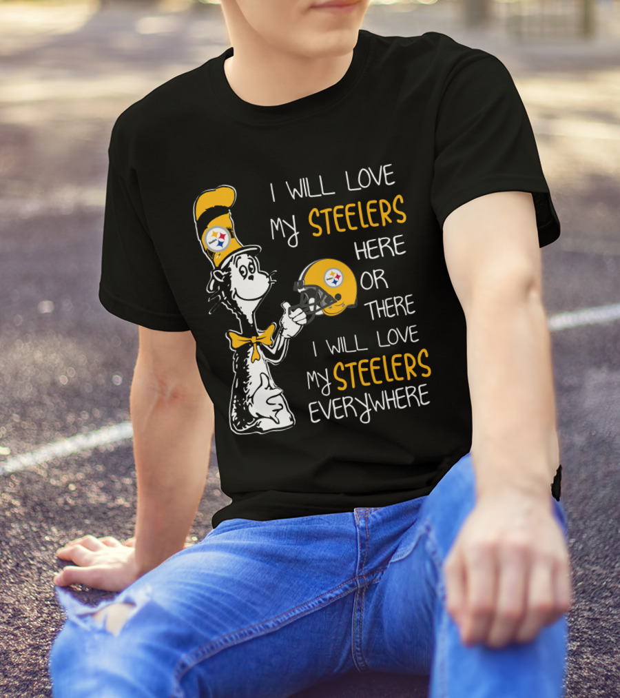 I Will Love My Steelers Here Or There I Will Love My Steelers Everywhere T-Shirt