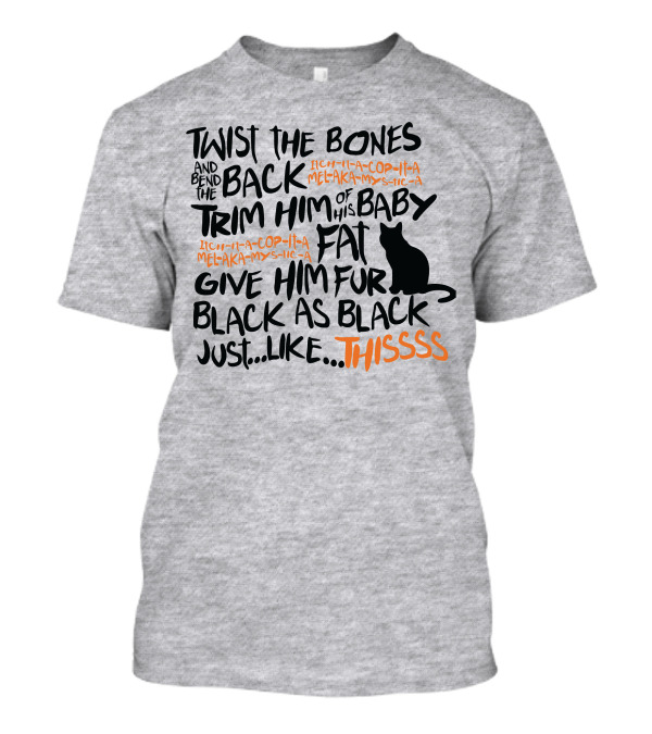 TWIST THE BONES AND BEND THE BACK TRIM HIM OF HIS BABY FAT GIVE HIM FUR BLACK AS BLACK JUST LIKE THIS T-Shirt