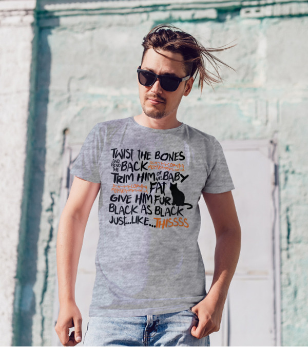 TWIST THE BONES AND BEND THE BACK TRIM HIM OF HIS BABY FAT GIVE HIM FUR BLACK AS BLACK JUST LIKE THIS T-Shirt