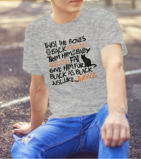 TWIST THE BONES AND BEND THE BACK TRIM HIM OF HIS BABY FAT GIVE HIM FUR BLACK AS BLACK JUST LIKE THIS T-Shirt