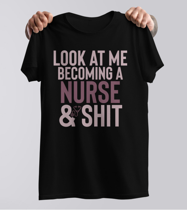 Look At Me Becoming A Nurse And Shit T-Shirt