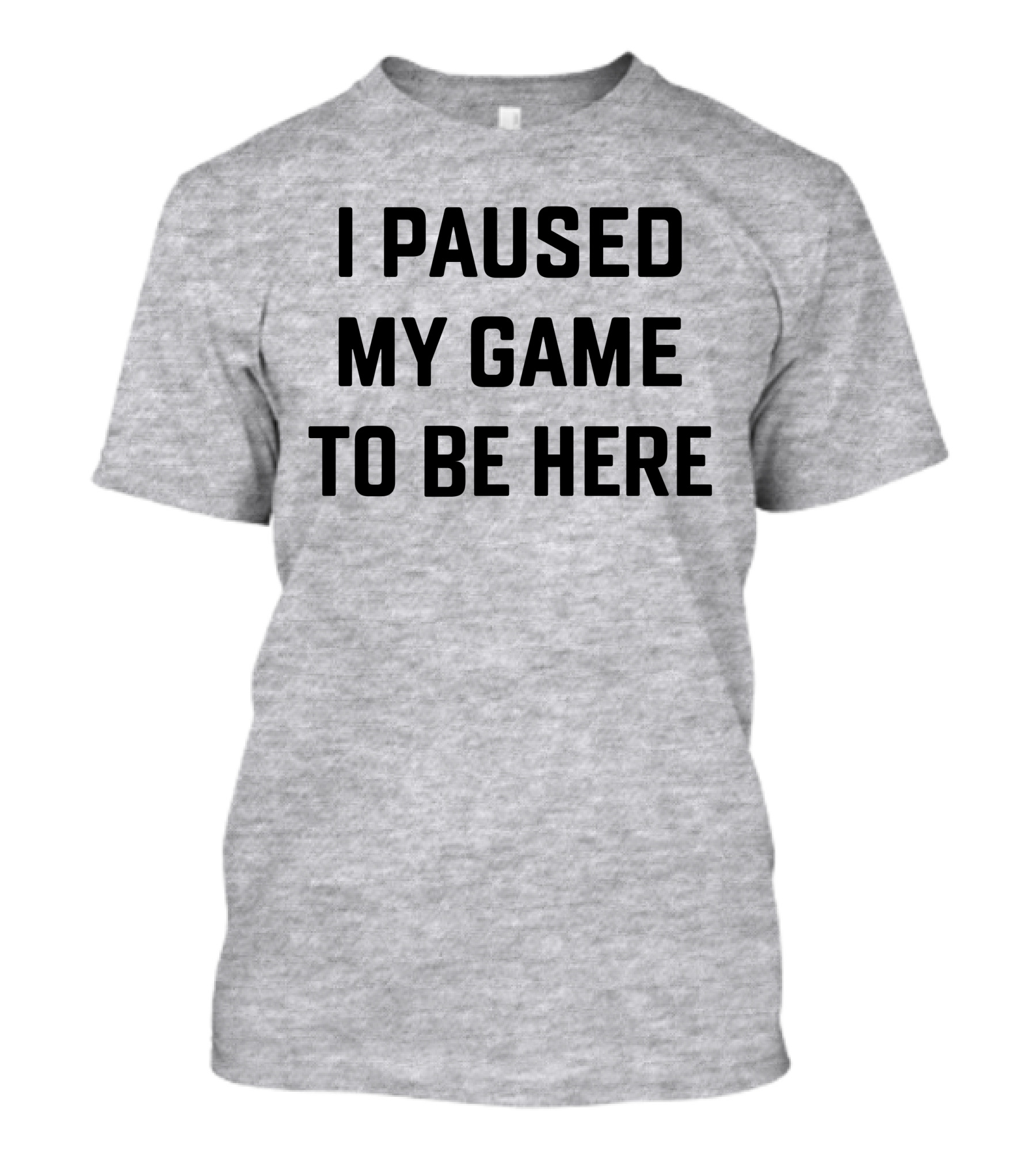 I Paused My Game To Be Here Gamer T-Shirt