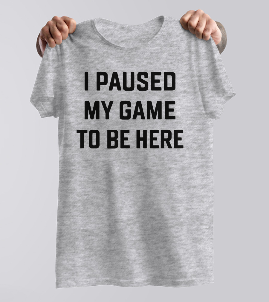 I Paused My Game To Be Here Gamer T-Shirt