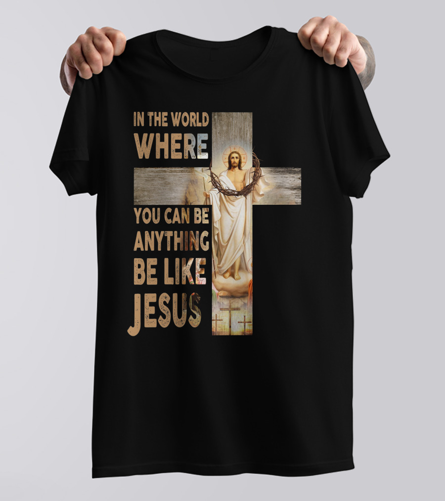 In The World Where You Can Be Anything Be Like Jesus T-Shirt