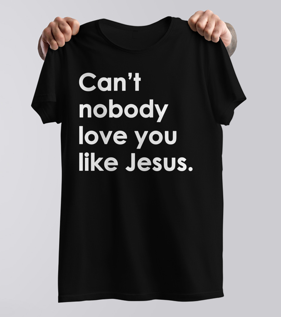 Can't Nobody Love You Like Jesus Christian Faith Inspiration T-Shirt