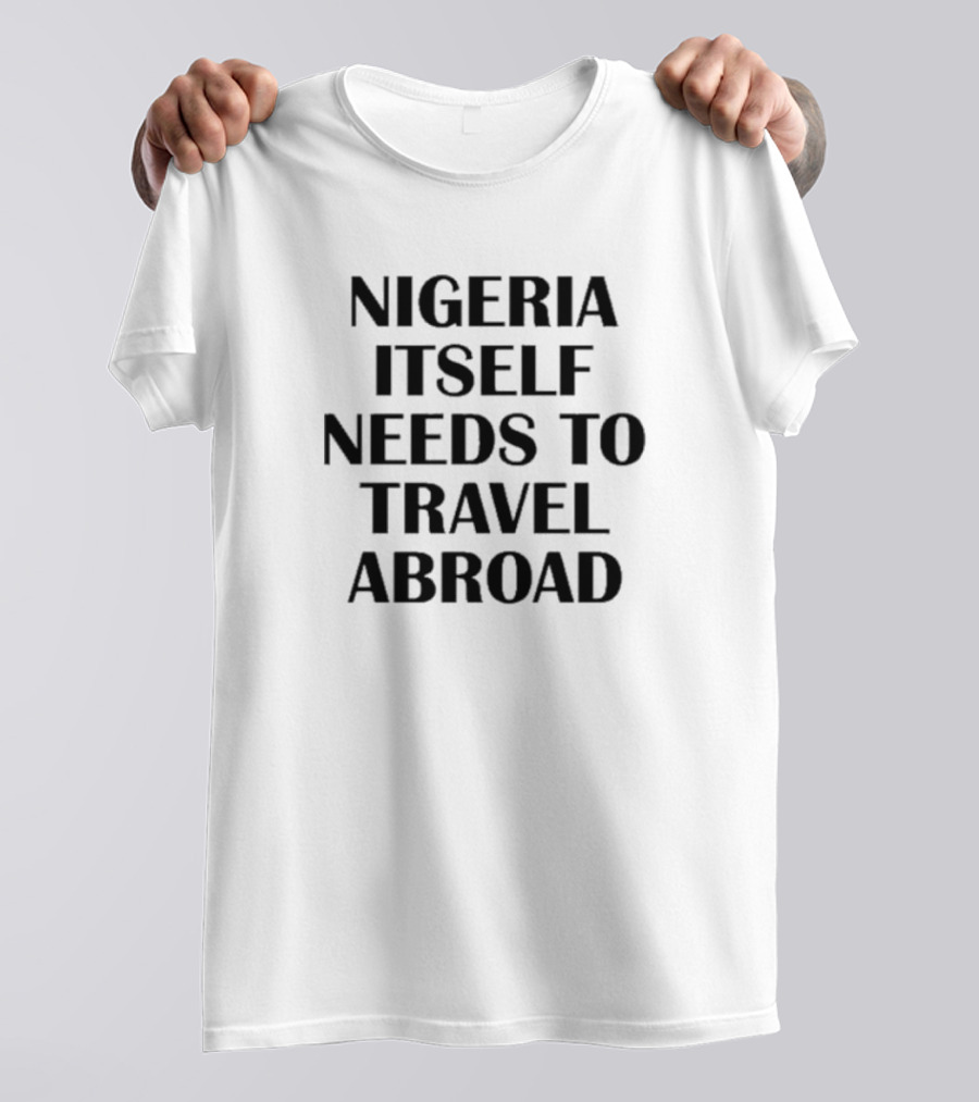 Nigeria Itself Needs To Travel Abroad Kate Amaka Henshaw T-Shirt