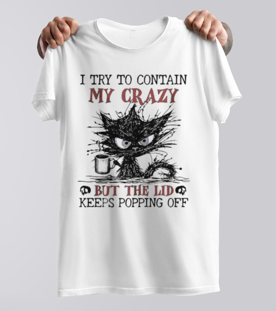 I Try To Contain My Crazy Black Cat But The Lid Keeps Popping Off T-Shirt