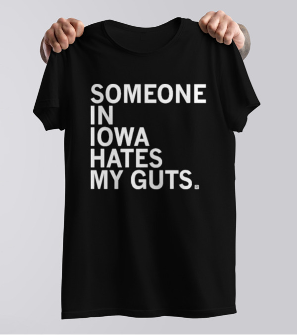 SOMEONE IN IOWA HATES MY GUTS T-Shirt