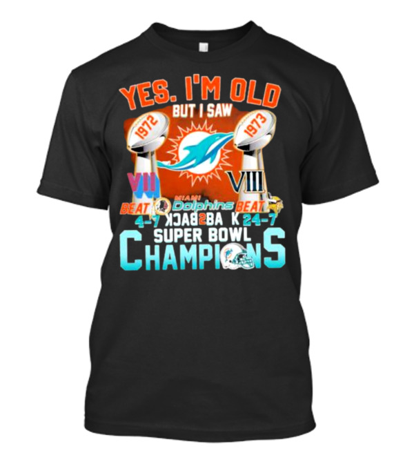 YES I'M OLD BUT I SAW MIAMI DOLPHINS 1972 1973 BEAT 24-7 CHAMPIONS SUPER BOWL VII VIII BACK TO BACK T-Shirt
