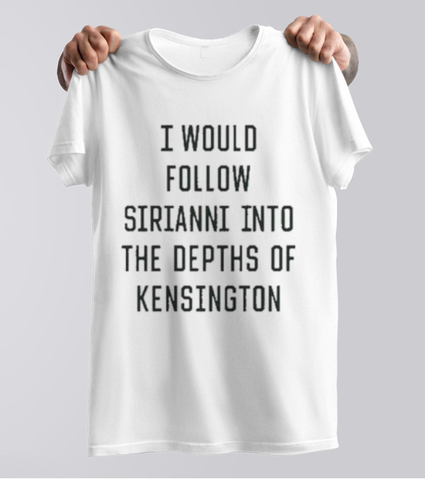 I Would Follow Sirianni Into The Depths Of Kensington Fan Support T-Shirt