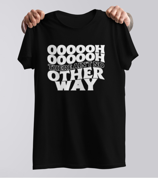 OOOOOH OOOOOOH There Ain’t No Other Way T-Shirt