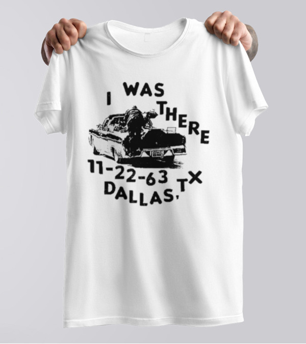 Lowlvl I Was There 11-22-63 Dallas Tx JFK Assassination Scene T-Shirt