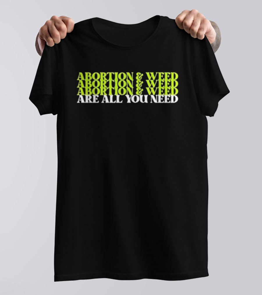 ABORTION And WEED ABORTION And WEED ABORTION And WEED ARE ALL YOU NEED T-Shirt