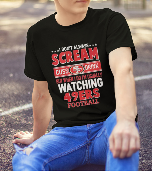 I Don't Always Scream Cuss Drink Watching 49ers Football T-Shirt