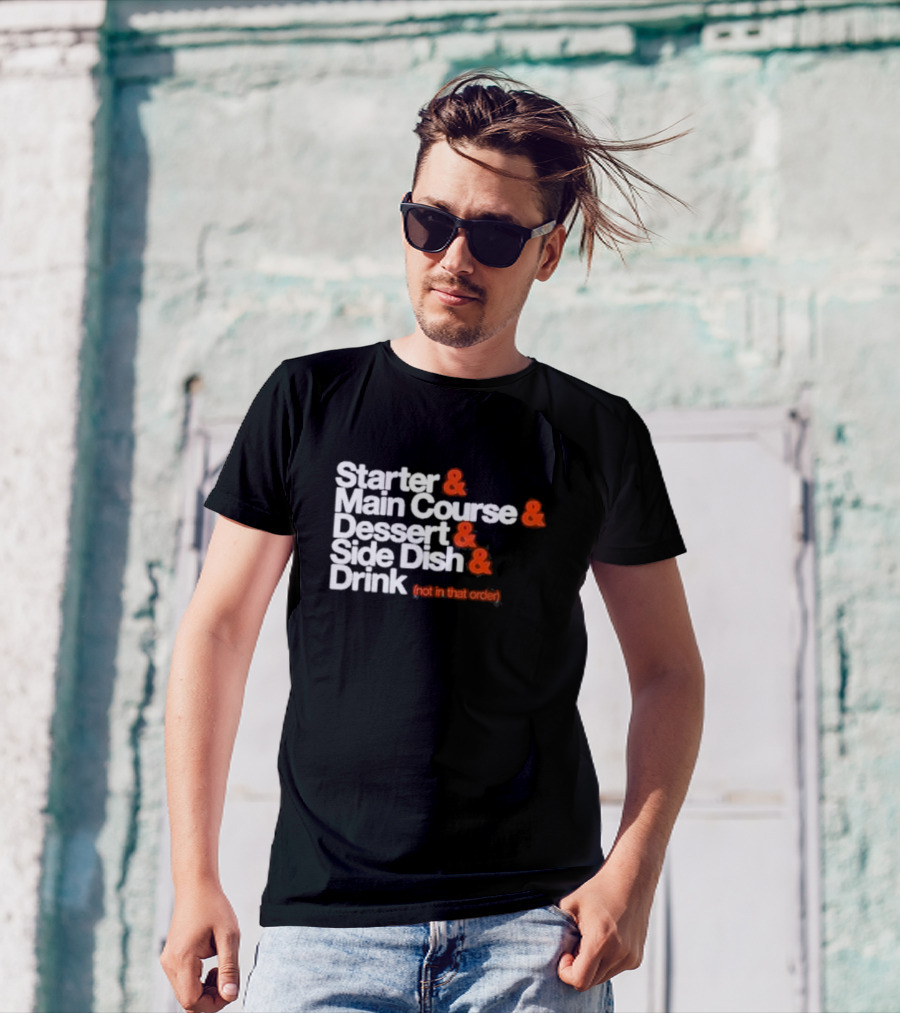 Starter And Main Course And Dessert And Side Dish And Drink (Not In That Order) T-Shirt