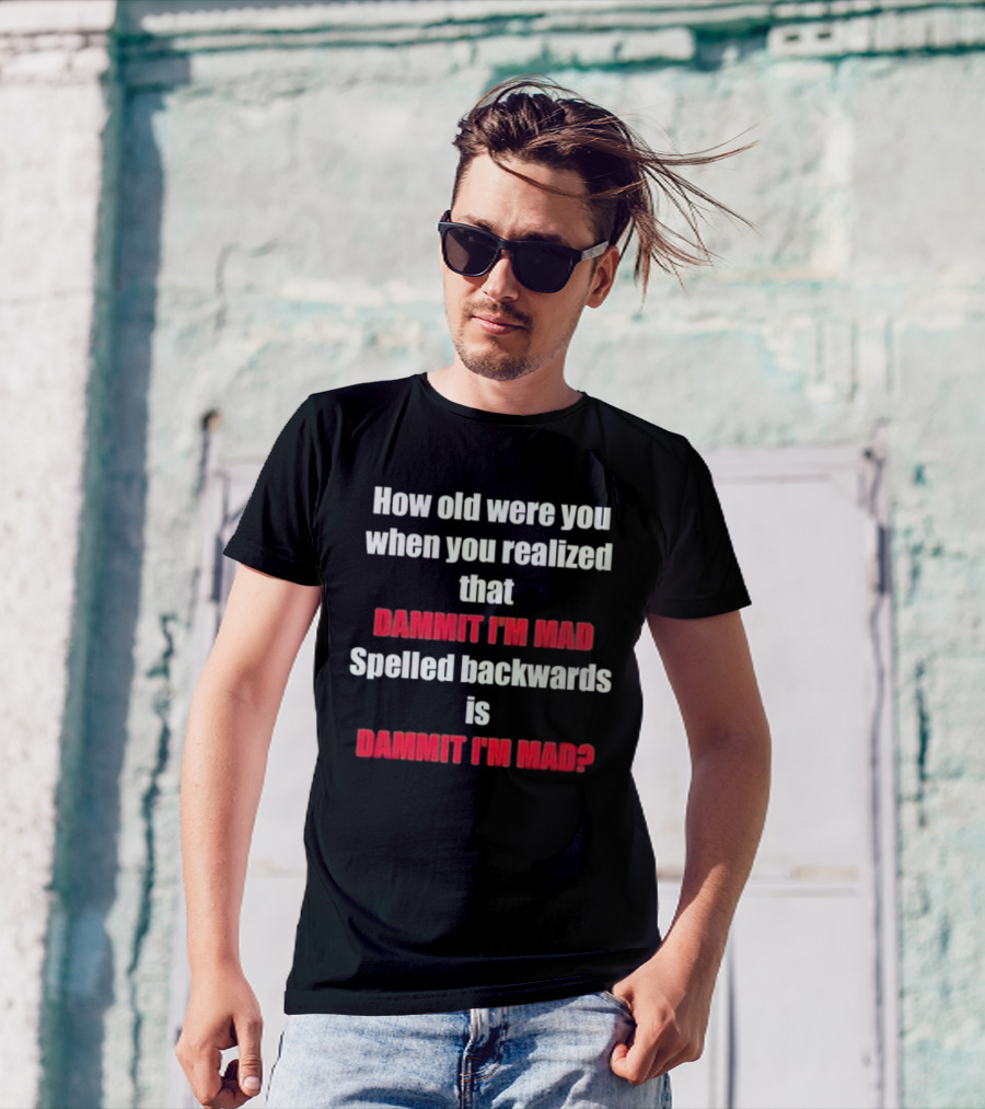 How Old Were You When You Realized Dammit I'm Mad Spelled Backwards Is Dammit I'm Mad T-Shirt