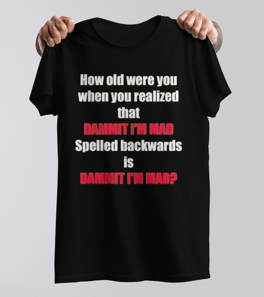 How Old Were You When You Realized Dammit I'm Mad Spelled Backwards Is Dammit I'm Mad T-Shirt