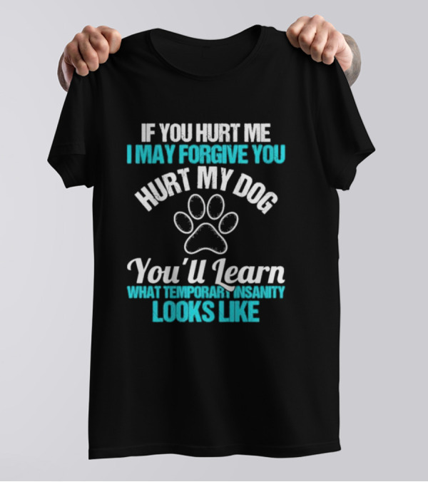 If You Hurt Me I May Forgive You Hurt My Dog You’ll Learn What Temporary Insanity Looks Like Paw Prints T-Shirt
