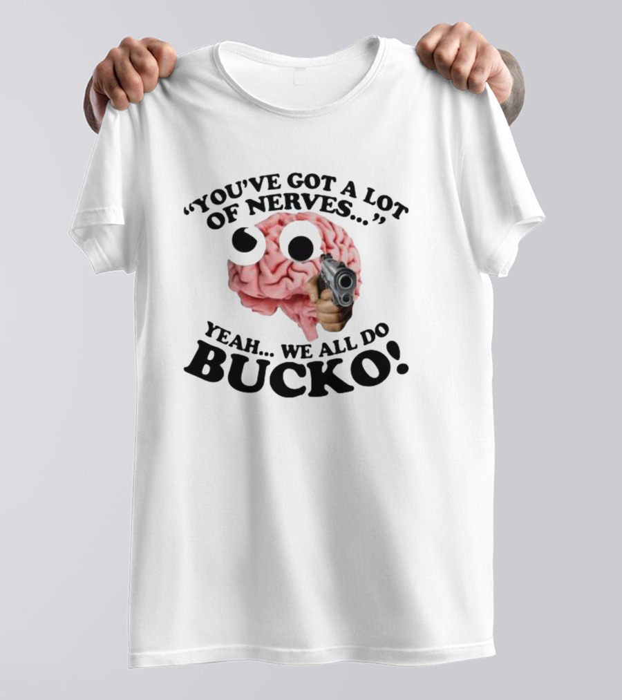 YOU'VE GOT A LOT OF NERVES YEAH WE ALL DO BUCKO T-Shirt