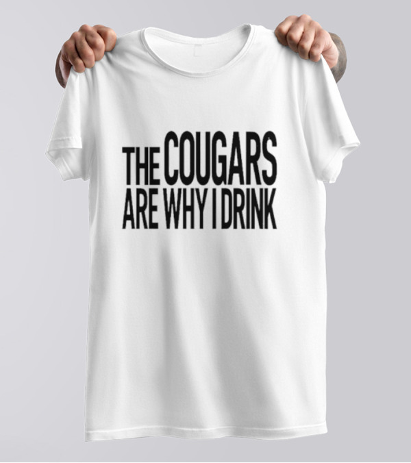 The Cougars Are Why I Drink Humor T-Shirt