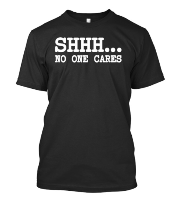 SHHH. NO ONE CARES T-Shirt